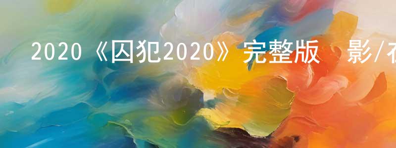 陳炳和發布2020《囚犯2020》完整版電影/在線觀看/百度云-美劇天堂